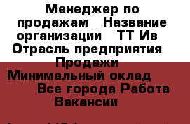 Менеджер по продажам › Название организации ­ ТТ-Ив › Отрасль предприятия ­ Продажи › Минимальный оклад ­ 70 000 - Все города Работа » Вакансии   